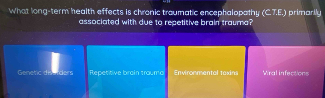 What long-term health effects is chronic traumatic encephalopathy (C.T.E.) primarily
associated with due to repetitive brain trauma?
Genetic disorders Repetitive brain trauma Environmental toxins Viral infections