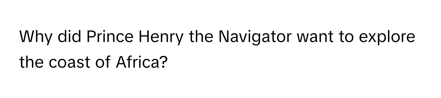 Why did Prince Henry the Navigator want to explore the coast of Africa?