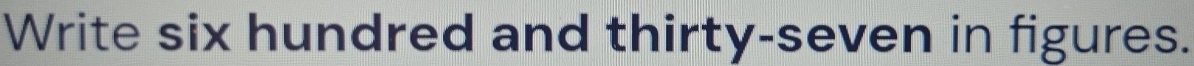 Write six hundred and thirty-seven in figures.