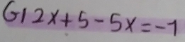 12x+5-5x=-1