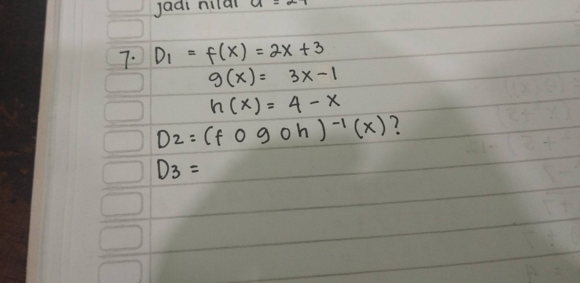 jaai nilal 
7. D_1=f(x)=2x+3
g(x)=3x-1
h(x)=4-x
D_2=(f090h)^-1(x) ?
D_3=