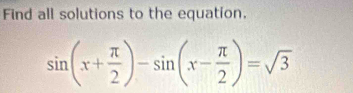 Find all solutions to the equation.
sin (x+ π /2 )-sin (x- π /2 )=sqrt(3)