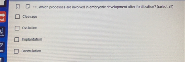 Which processes are involved in embryonic development after fertilization? (select all)
Cleavage
:xt
Ovulation
Implantation
es Gastrulation