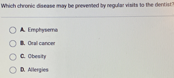 Which chronic disease may be prevented by regular visits to the dentist?
A. Emphysema
B. Oral cancer
C. Obesity
D. Allergies