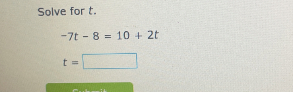 Solve for t.
-7t-8=10+2t
t=