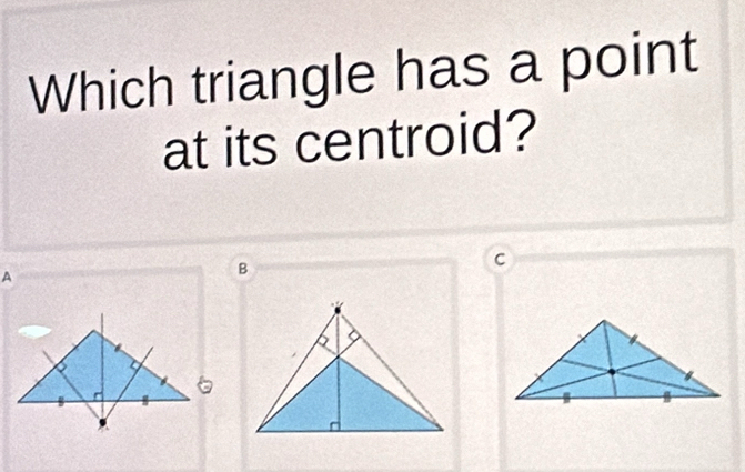 Which triangle has a point 
at its centroid?
C