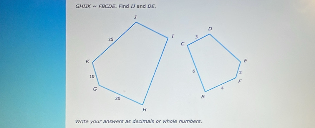 GHIK ~ FBCDE. Find IJ and DE. 
Write your answers as decimals or whole numbers.