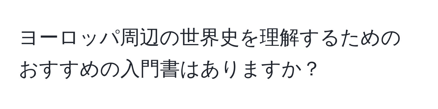 ヨーロッパ周辺の世界史を理解するためのおすすめの入門書はありますか？