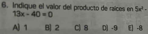 Indique el valor del producto de raíces en 5x^2-
13x-40=0
A) 1 B) 2 C) 8 D -9 E) -8