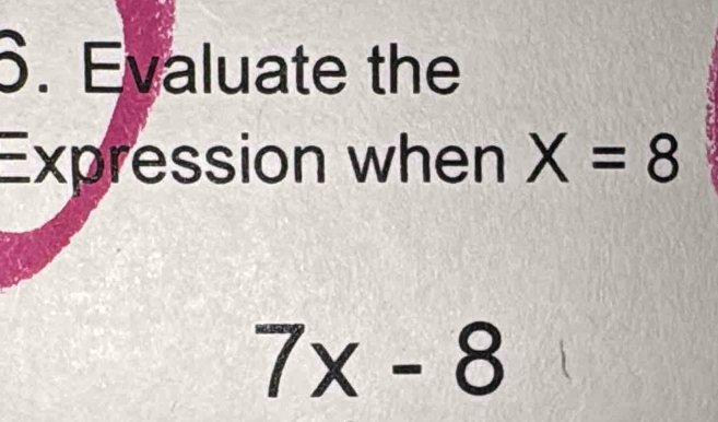 Evaluate the 
Expression when X=8
7x-8