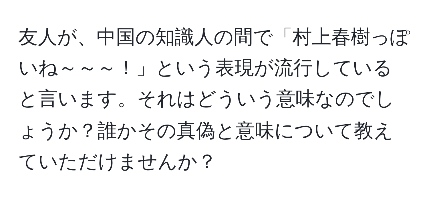 友人が、中国の知識人の間で「村上春樹っぽいね～～～！」という表現が流行していると言います。それはどういう意味なのでしょうか？誰かその真偽と意味について教えていただけませんか？