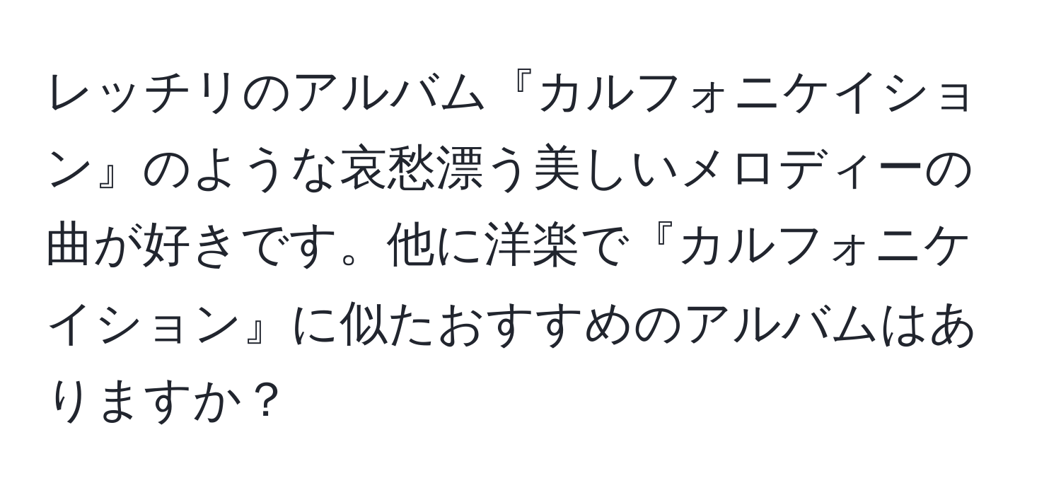 レッチリのアルバム『カルフォニケイション』のような哀愁漂う美しいメロディーの曲が好きです。他に洋楽で『カルフォニケイション』に似たおすすめのアルバムはありますか？