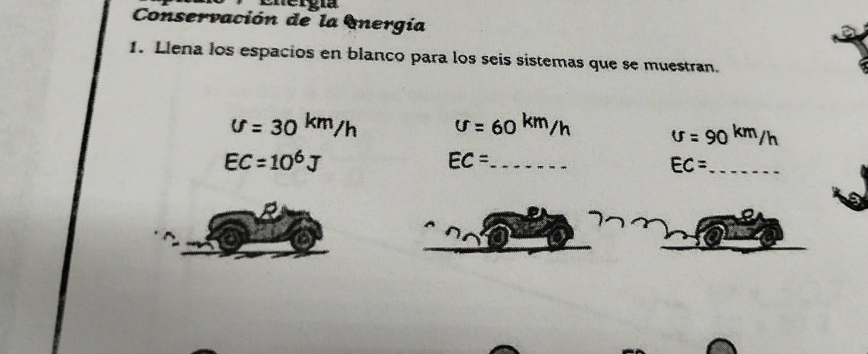 Conservación de la Inergía 
1. Llena los espacios en blanco para los seis sistemas que se muestran.
v=30^(km)/h
U=60^(km)/h
U=90^(km)/h
EC=10^6J
_ EC=
_ EC=