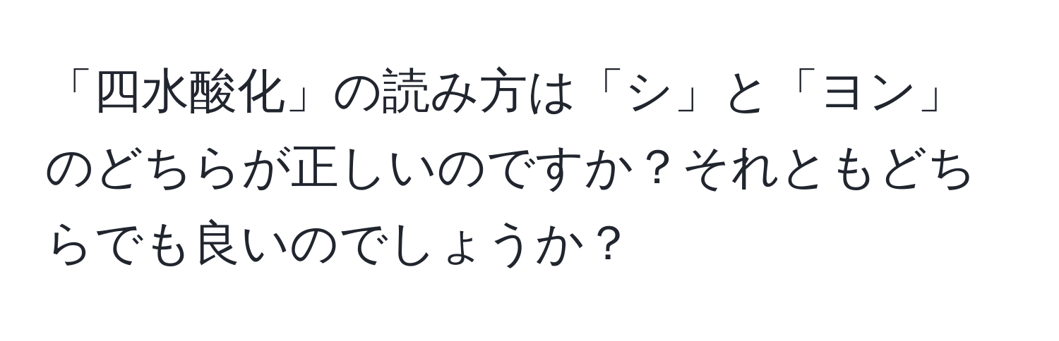 「四水酸化」の読み方は「シ」と「ヨン」のどちらが正しいのですか？それともどちらでも良いのでしょうか？