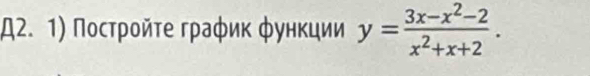 Д2. 1) Пострοйτе граφик φункции y= (3x-x^2-2)/x^2+x+2 .