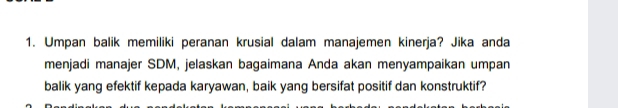 Umpan balik memiliki peranan krusial dalam manajemen kinerja? Jika anda 
menjadi manajer SDM, jelaskan bagaimana Anda akan menyampaikan umpan 
balik yang efektif kepada karyawan, baik yang bersifat positif dan konstruktif?