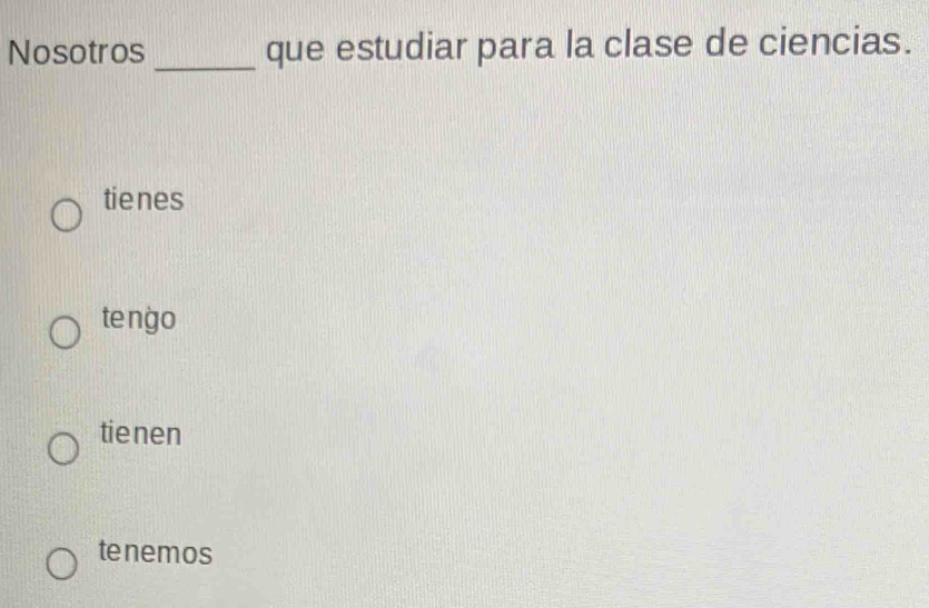 Nosotros _que estudiar para la clase de ciencias.
tienes
tengo
tie nen
tenemos