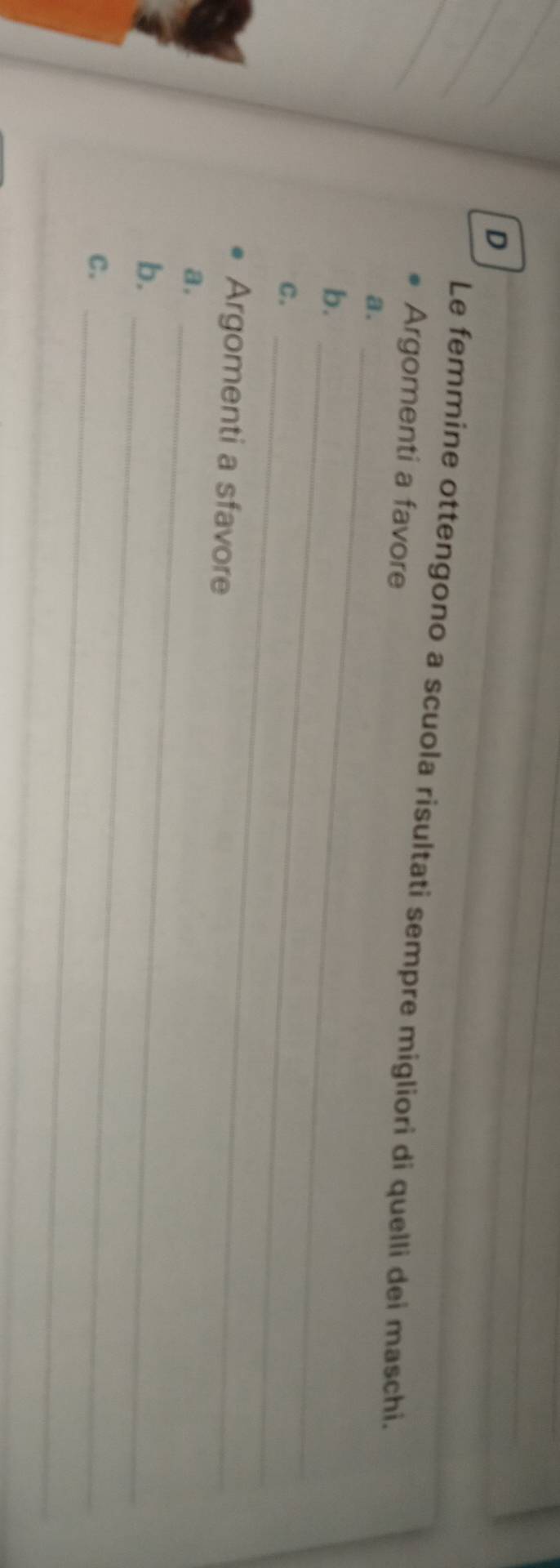 Le femmine ottengono a scuola risultati sempre migliori di quelli dei maschi. 
Argomenti a favore 
a._ 
b._ 
C._ 
Argomenti a sfavore 
a._ 
_ 
b. 
C._