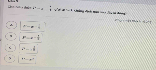 Cho biểu thức P=x- 3/4 . sqrt(x), x>0 Khầng định nào sau đây là đúng?
Chọn một đáp án đúng
A P=x^(-frac 1)4.
B P=x^(-frac 1)2
C P=x^(frac 1)2
D P=x^2