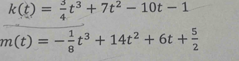 k(t)= 3/4 t^3+7t^2-10t-1
m(t)=- 1/8 t^3+14t^2+6t+ 5/2 