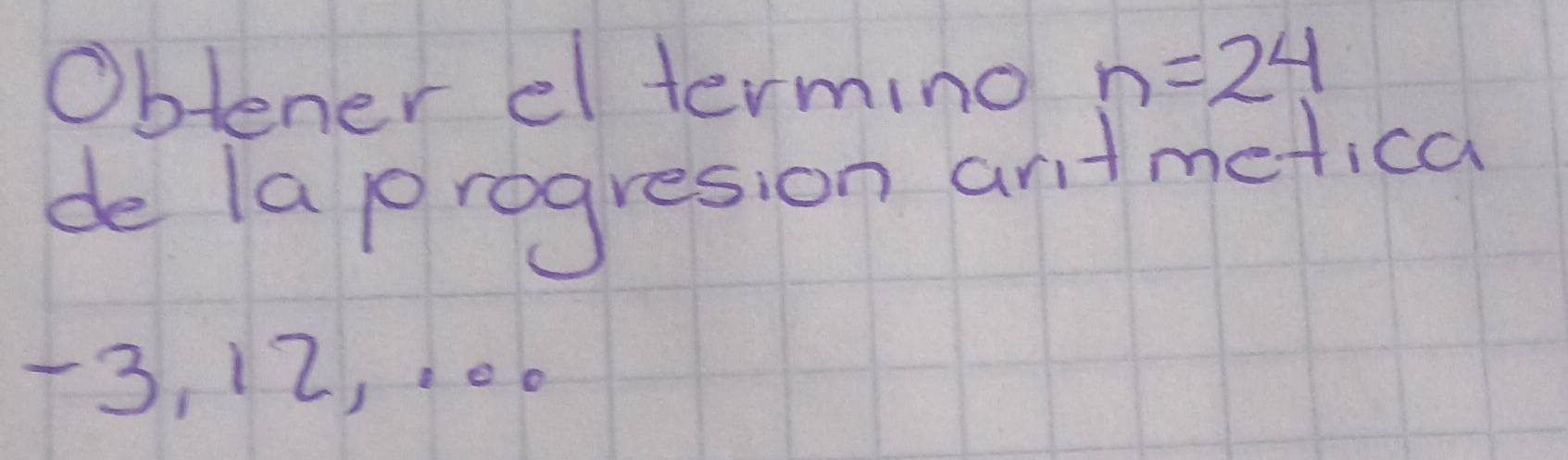 Obtener el termino n=24
de la progresion antmetica
-3, 12,.0