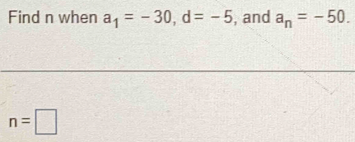 Find n when a_1=-30, d=-5 , and a_n=-50.
n=□