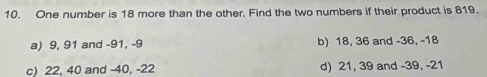 One number is 18 more than the other. Find the two numbers if their product is 819.
a) 9, 91 and -91, -9 b) 18, 36 and -36, -18
c) 22, 40 and -40, -22 d) 21, 39 and -39, -21