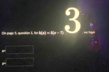 On page 5, question 1, for h(x)=5(x-7) we haye
ρ=