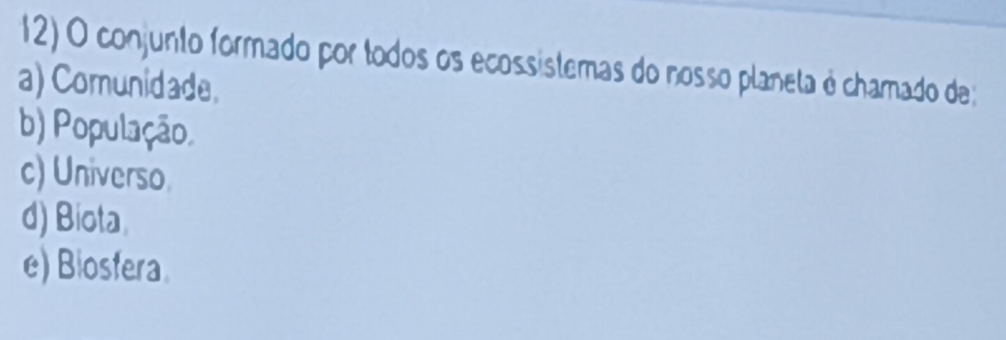 conjunto formado por todos os ecossistemas do nosso planeta é chamado de
a) Comunidade.
b) População.
c) Universo
d) Biota.
e) Biosfera