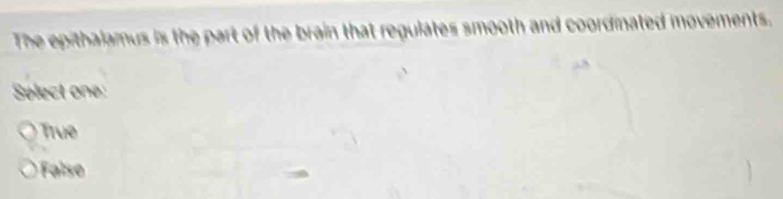 The epithalamus is the part of the brain that regulates smooth and coordmated movements.
Sélect one:
True
False