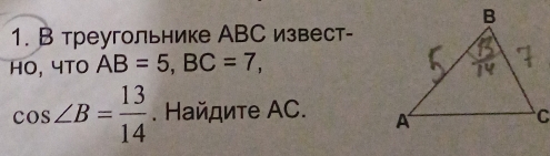 В треугольнике АВС извест- 
HO, 4TO AB=5, BC=7,
cos ∠ B= 13/14 . Найдите ΑC.