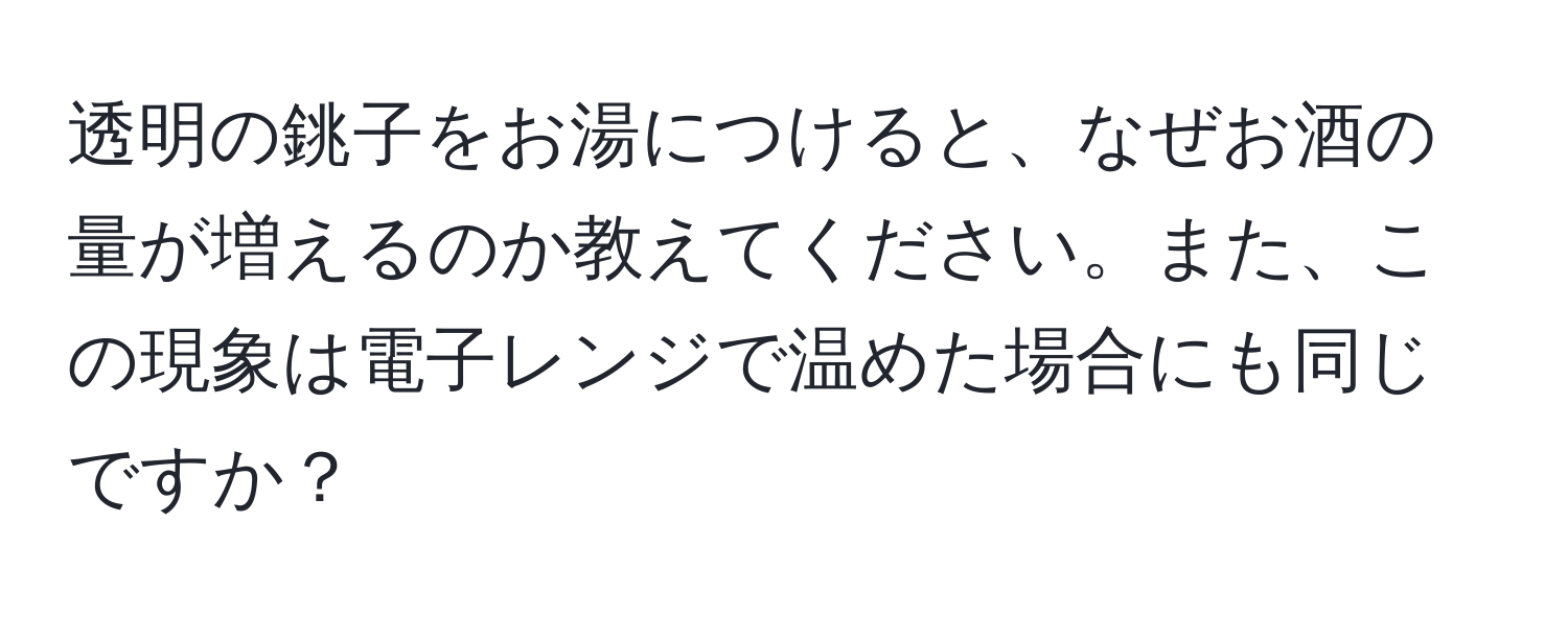 透明の銚子をお湯につけると、なぜお酒の量が増えるのか教えてください。また、この現象は電子レンジで温めた場合にも同じですか？