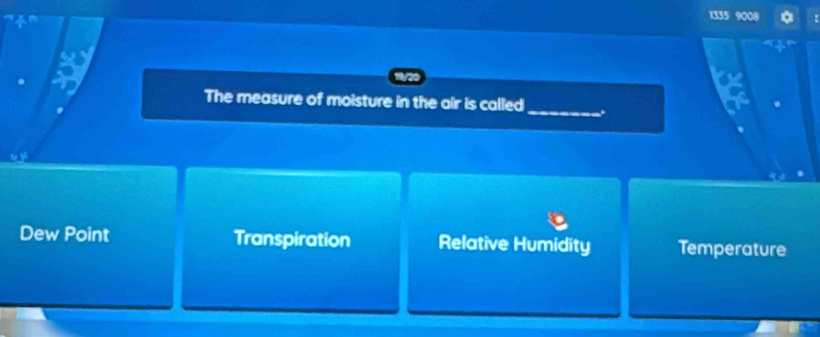 1335 9
The measure of moisture in the air is called_
.
Dew Point Transpiration Relative Humidity Temperature