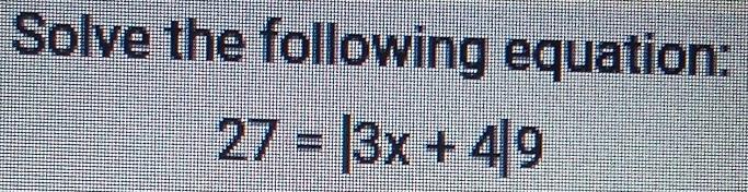 Solve the following equation:
27=|3x+4|9