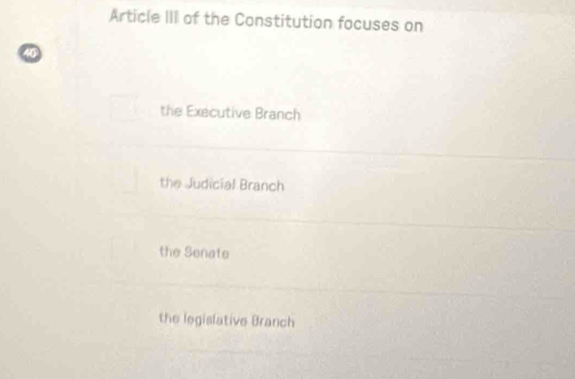 Article III of the Constitution focuses on
40
the Executive Branch
the Judicial Branch
the Senate
the legislative Branch