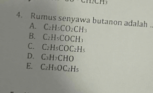 CH
4. Rumus senyawa butanon adalah ..
A. C_2H_5CO_2CH_3
B. C_2H_5COCH_3
C. C_2H_5COC_2H_5
D. C_3H_7CHO
E. C_2H_5OC_2H_5