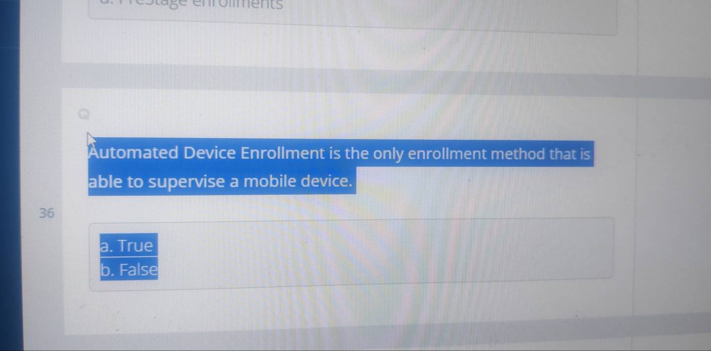 estäge enroments
Automated Device Enrollment is the only enrollment method that is
able to supervise a mobile device.
36
a. True
b. False