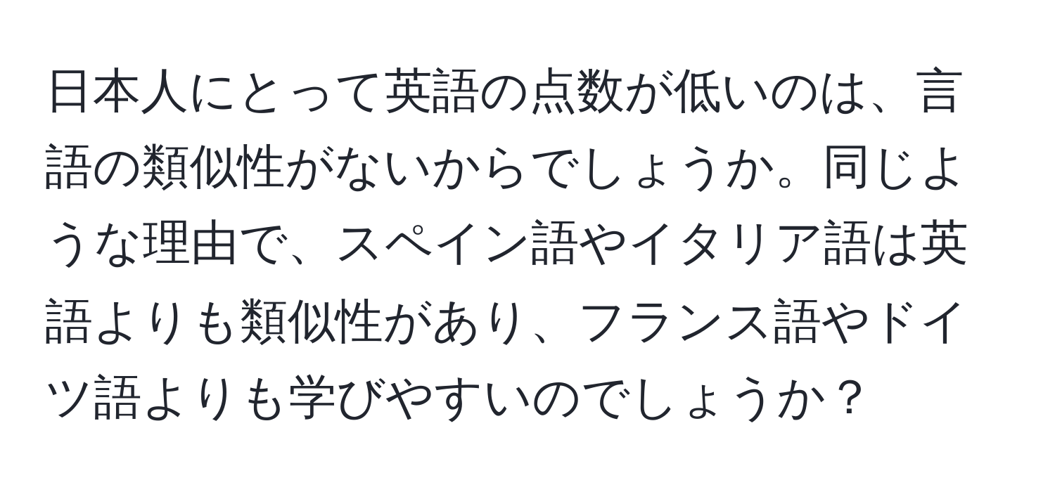 日本人にとって英語の点数が低いのは、言語の類似性がないからでしょうか。同じような理由で、スペイン語やイタリア語は英語よりも類似性があり、フランス語やドイツ語よりも学びやすいのでしょうか？