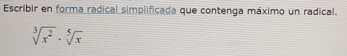 Escribir en forma radical simplificada que contenga máximo un radical.
sqrt[3](x^2)· sqrt[5](x)