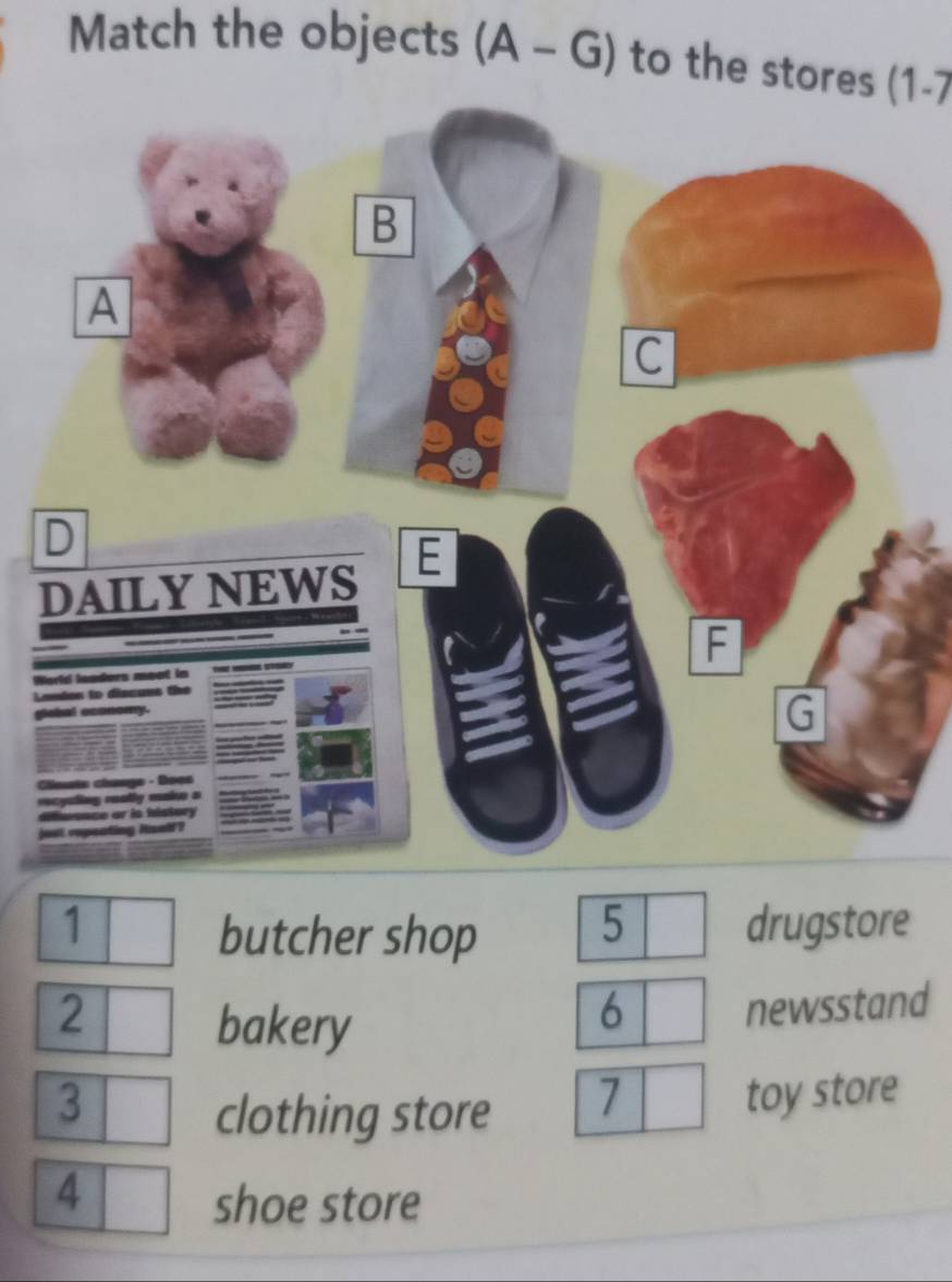 Match the objects (A - G) to the stores (1-7
W
L
1 drugstore
butcher shop 5
2 newsstand
bakery
6
3 toy store
clothing store 7
4
shoe store