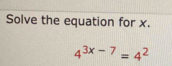 Solve the equation for x.
4^(3x-7)=4^2