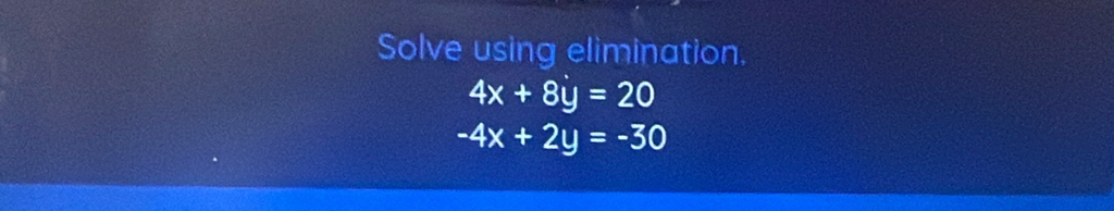 Solve using elimination.
4x+8y=20
-4x+2y=-30