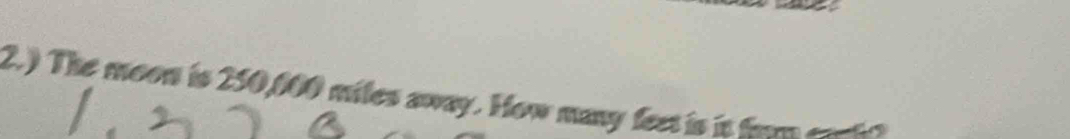 2.) The moon is 250,000 miles away. How many fext is in them costn