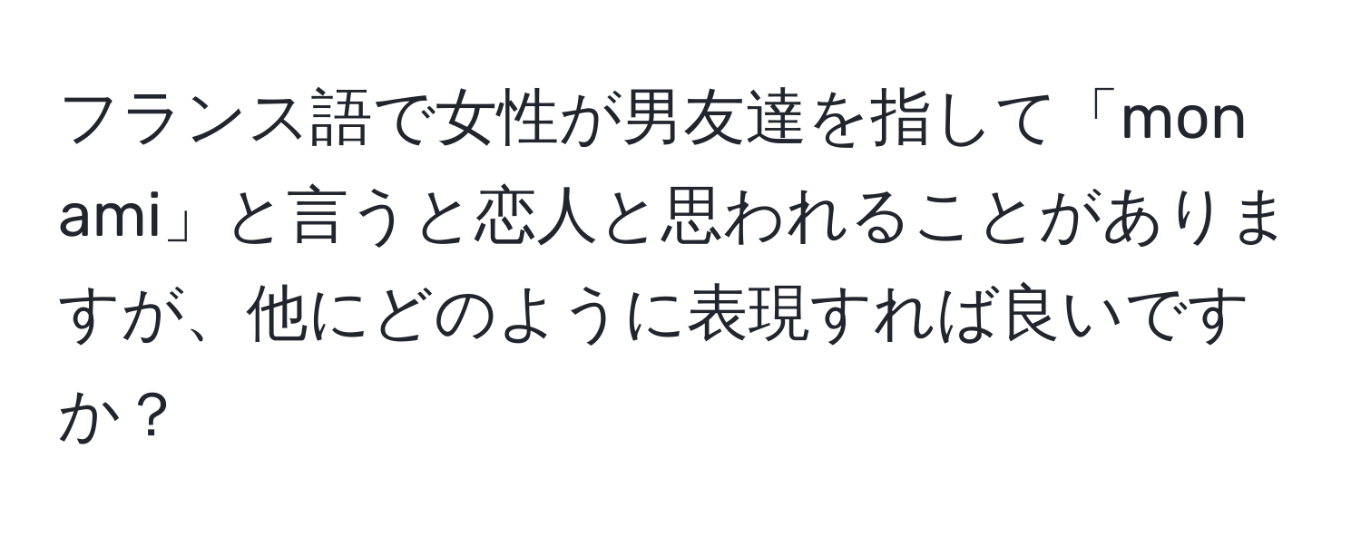 フランス語で女性が男友達を指して「mon ami」と言うと恋人と思われることがありますが、他にどのように表現すれば良いですか？