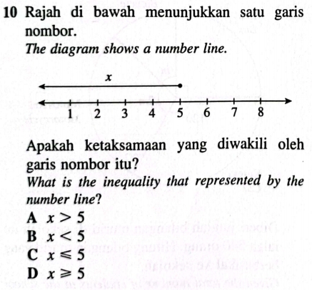 Rajah di bawah menunjukkan satu garis
nombor.
The diagram shows a number line.
Apakah ketaksamaan yang diwakili oleh
garis nombor itu?
What is the inequality that represented by the
number line?
A x>5
B x<5</tex>
C x≤slant 5
D x≥slant 5