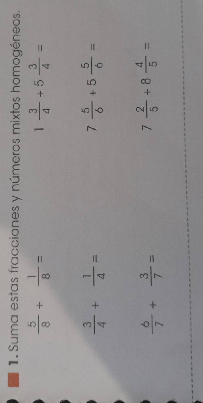 Suma estas fracciones y números mixtos homogéneos.
 5/8 + 1/8 =
1 3/4 +5 3/4 =
 3/4 + 1/4 =
7 5/6 +5 5/6 =
 6/7 + 3/7 =
7 2/5 +8 4/5 =