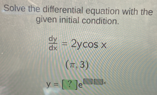 Solve the differential equation with the
given initial condition.
 dy/dx =2ycos x
(π ,3)
y=[?]e^([][]x)