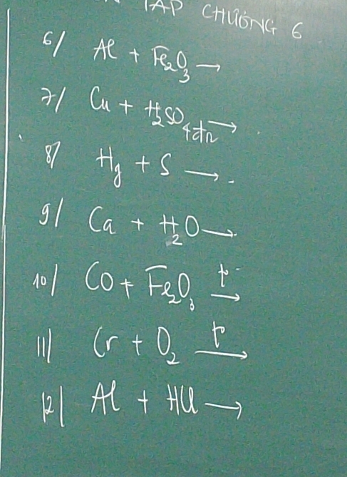 AP CHUSNG 6 
61 Ae+Fe_3Oto
+1 Cu+H_2SO_4 dn 
81 H_g+Sto. 
g1 Ca+H_2Oto
10 CO+F_3O_3xrightarrow t 
Ill (r+0_2_ r
Al+HUto