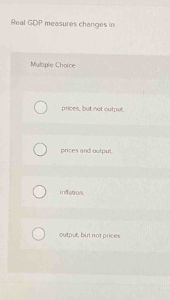 Solved: Real GDP measures changes in Multiple Choice prices, but not ...
