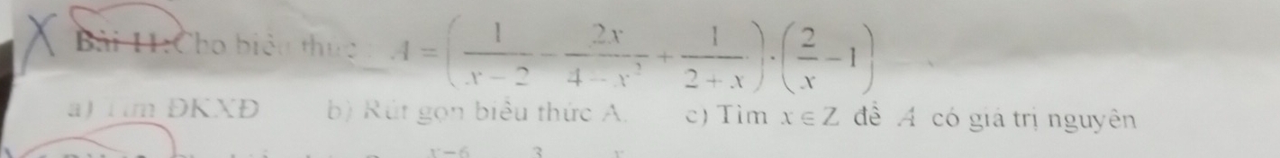 Cho biệu thức A=( 1/x-2 - 2x/4-x^3 + 1/2+x )· ( 2/x -1)
a) Tim ĐKXĐ b) Rút gọn biểu thức A. c) Tìm x∈ Z để A có giá trị nguyên